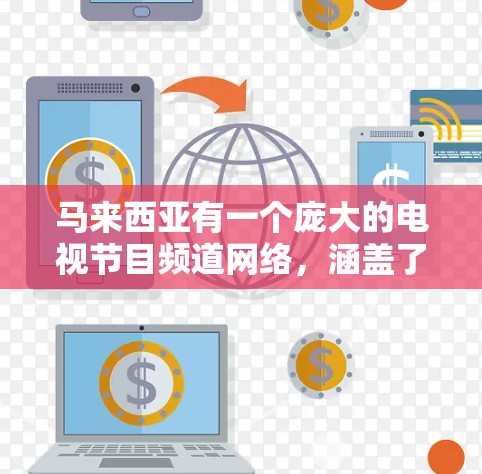 马来西亚有一个庞大的电视节目频道网络，涵盖了各种不同的娱乐内容，包括新闻、体育、娱乐、娱乐电视等。以下是一些主要的马来西亚电视频道及其特点