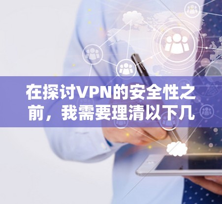 在探讨VPN的安全性之前，我需要理清以下几点
