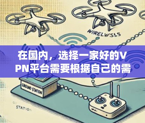 在国内，选择一家好的VPN平台需要根据自己的需求和预算来选择。以下是一些 popular 的国内VPN平台及其特点