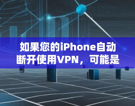 如果您的iPhone自动断开使用VPN，可能是由于以下原因导致的