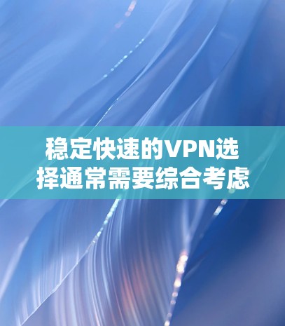 稳定快速的VPN选择通常需要综合考虑多个因素，以下是一些关键点