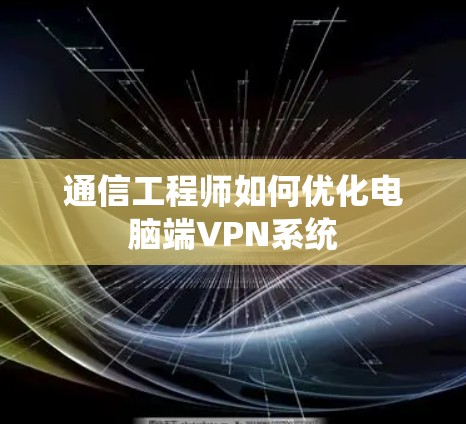 通信工程师如何优化电脑端VPN系统