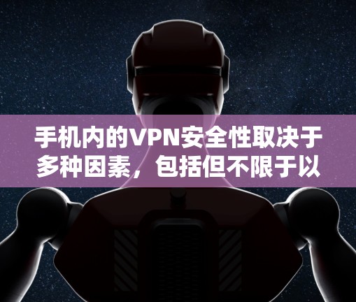 手机内的VPN安全性取决于多种因素,包括但不限于以下几点 手机内的VPN安全性取决于多种因素,包括但不限于以下几点