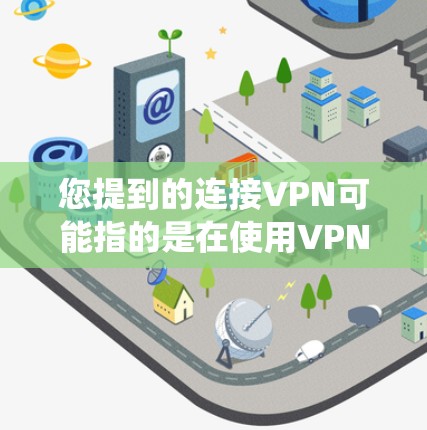 您提到的连接VPN可能指的是在使用VPN服务时，将VPN连接信息传输到某个设备或系统中。以下是一个可能的解释和操作步骤
