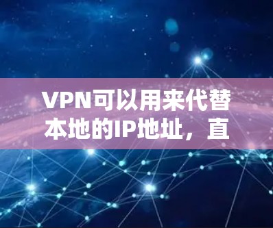 VPN可以用来代替本地的IP地址,直接连接到外部服务器。以下是一些步骤和小技巧,帮助你用VPN替代IP VPN可以用来代替本地的IP地址,直接连接到外部服务器。以下是一些步骤和小技巧,帮助你用VPN替代IP