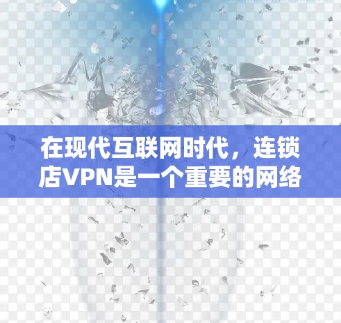 在现代互联网时代，连锁店VPN是一个重要的网络安全工具，尤其在数据敏感的行业如金融、医疗、零售等中，通过使用连锁店VPN可以有效保护企业的数据安全，提升供应链的稳定性