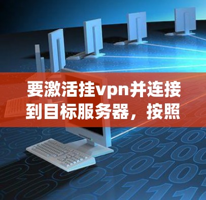 要激活挂vpn并连接到目标服务器,按照以下步骤操作 要激活挂vpn并连接到目标服务器,按照以下步骤操作