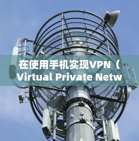 在使用手机实现VPN（Virtual Private Network）时，可以考虑以下几种方法，这些方法可以帮助你通过手机设备访问远程服务器或网络资源。以下是关于如何使用手机实现VPN的建议