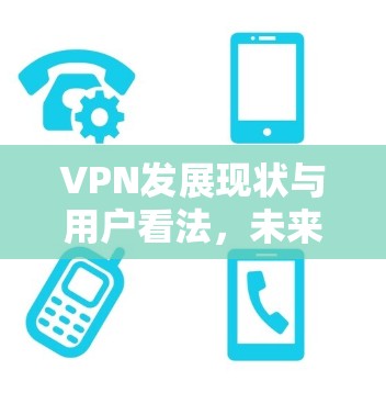 VPN发展现状与用户看法，未来趋势展望