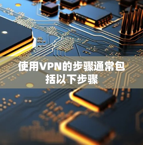 使用VPN的步骤通常包括以下步骤