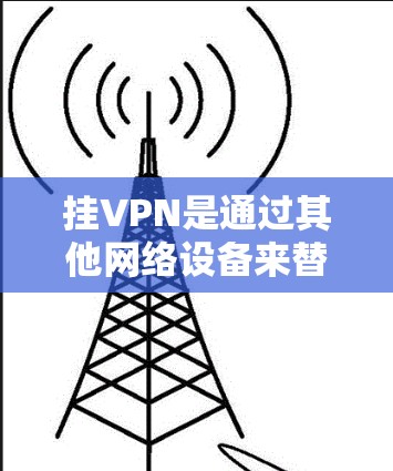 挂VPN是通过其他网络设备来替代VPN提供的访问，以增加网络的安全性和可靠性。以下是挂VPN的具体步骤