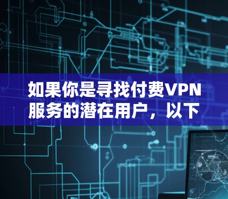 如果你是寻找付费VPN服务的潜在用户，以下是一些可靠且受欢迎的付费VPN推荐，帮助你访问互联网并保护你的隐私