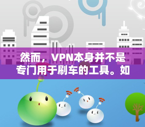 然而，VPN本身并不是专门用于刷车的工具。如果用户指的是VPN用于刷车（block traffic、block ads等）那么可能需要更具体的上下文或背景信息