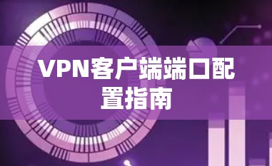 VPN客户端端口配置指南