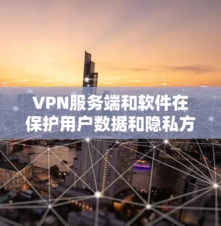VPN服务端和软件在保护用户数据和隐私方面起着至关重要的作用。以下是关于这些关键组件的详细说明