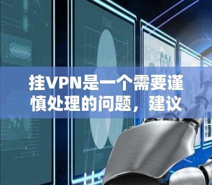 挂VPN是一个需要谨慎处理的问题，建议从以下几个方面逐步排查和解决问题