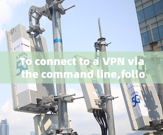 To connect to a VPN via the command line,follow these steps: