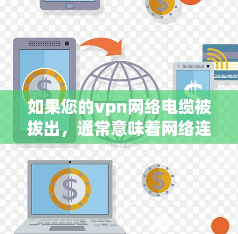 如果您的vpn网络电缆被拔出，通常意味着网络连接有断裂或断开的情况。以下是可能的原因和解决方法