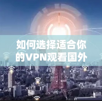 如何选择适合你的VPN观看国外视频?这些注意事项你必须记牢! 如何选择适合你的VPN观看国外视频?这些注意事项你必须记牢!