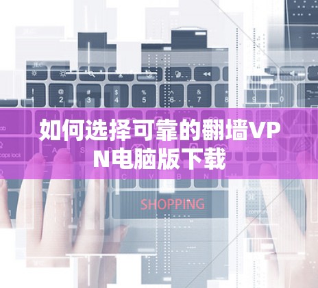 如何选择可靠的翻墙VPN电脑版下载