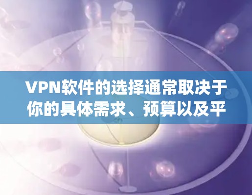 VPN软件的选择通常取决于你的具体需求、预算以及平台的特色。以下是一些 commonly recommended VPN software，供你参考