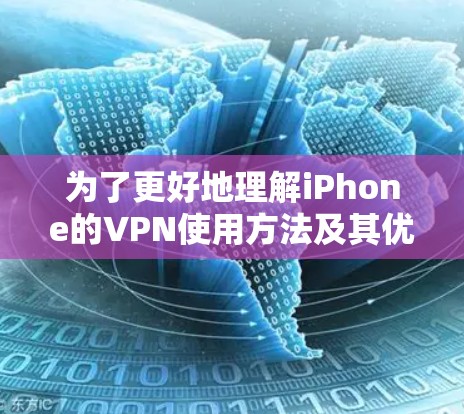 为了更好地理解iPhone的VPN使用方法及其优缺点，以下是一个结构化的总结