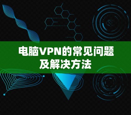 电脑VPN的常见问题及解决方法