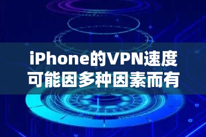 iPhone的VPN速度可能因多种因素而有所不同。以下是一些可能的情况和影响