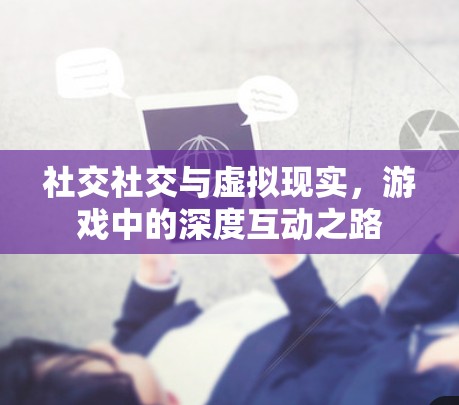 社交社交与虚拟现实，游戏中的深度互动之路