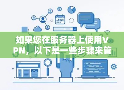 如果您在服务器上使用VPN，以下是一些步骤来管理和优化您的VPN配置