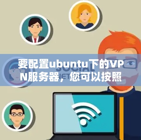 要配置ubuntu下的VPN服务器，您可以按照以下步骤进行操作