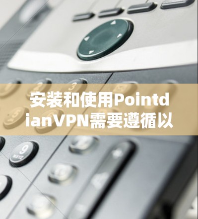 安装和使用PointdianVPN需要遵循以下步骤