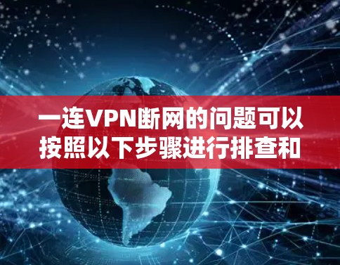 一连VPN断网的问题可以按照以下步骤进行排查和解决