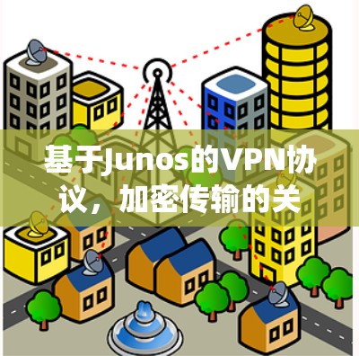 基于Junos的VPN协议，加密传输的关键技术