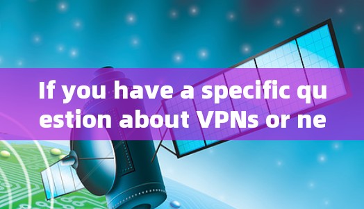 If you have a specific question about VPNs or need help with one,feel free to ask!