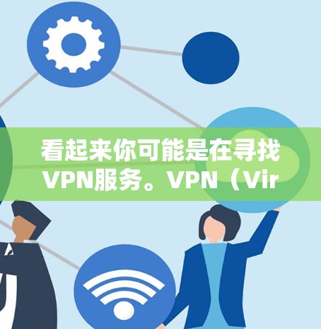 看起来你可能是在寻找VPN服务。VPN（Virtual Private Network，网络内网）是一种技术，用于将外部网络的资源接入内部网络，以保护个人或企业的信息安全。以下是几种常用的VPN服务
