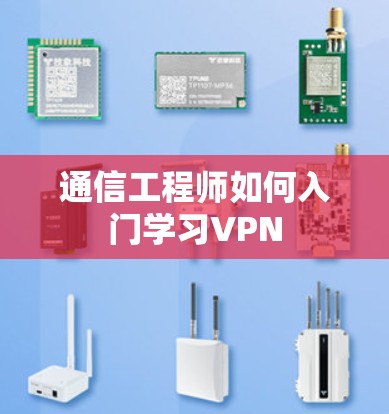 通信工程师如何入门学习VPN