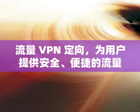 流量 VPN 定向，为用户提供安全、便捷的流量管理解决方案