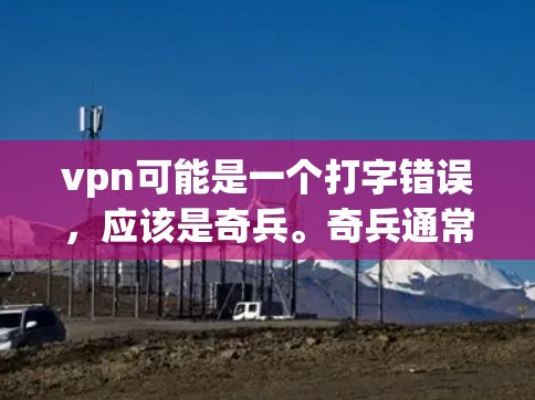 vpn可能是一个打字错误，应该是奇兵。奇兵通常指某种特殊的军事装备、战术或战略概念，具体含义可能因上下文而异