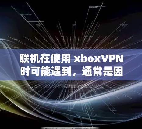 联机在使用 xboxVPN时可能遇到,通常是因为服务器无法正常运行,导致无法连接到服务器。以下是一些步骤来解决联机问题 联机在使用 xboxVPN时可能遇到,通常是因为服务器无法正常运行,导致无法连接到服务器。以下是一些步骤来解决联机问题