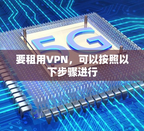 要租用VPN，可以按照以下步骤进行