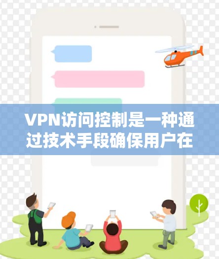 VPN访问控制是一种通过技术手段确保用户在使用VPN服务时，数据和信息的安全性，防止被窃取、被其他程序访问或被非法使用。以下是关于VPN访问控制的详细说明