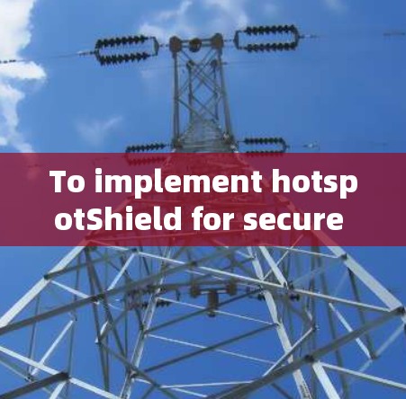 To implement hotspotShield for secure internet connection,follow these organized steps: