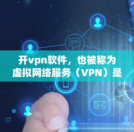 开vpn软件，也被称为虚拟网络服务（VPN）是一种用于远程登录或访问网络资源的软件。它通过加密通信将用户的真实名与网络资源的真实名进行对换，使用户能够安全地访问互联网和网络设备