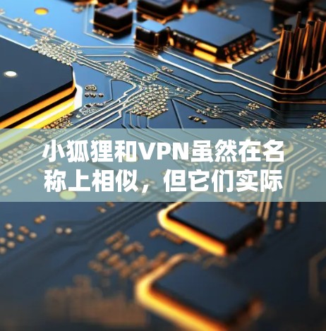 小狐狸和VPN虽然在名称上相似，但它们实际上是指不同的事物。以下是它们的解释