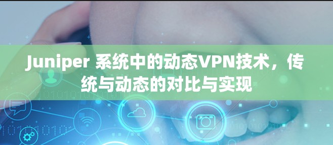 Juniper 系统中的动态VPN技术，传统与动态的对比与实现
