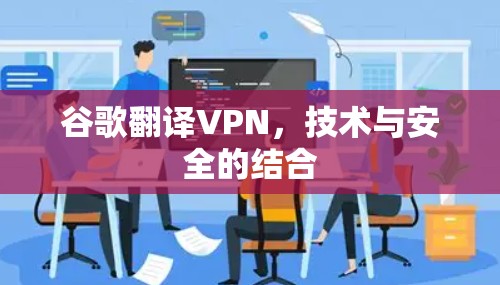 谷歌翻译VPN，技术与安全的结合