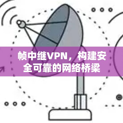 帧中继VPN，构建安全可靠的网络桥梁
