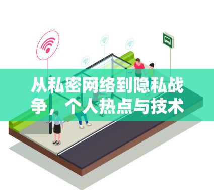 从私密网络到隐私战争，个人热点与技术的双刃剑