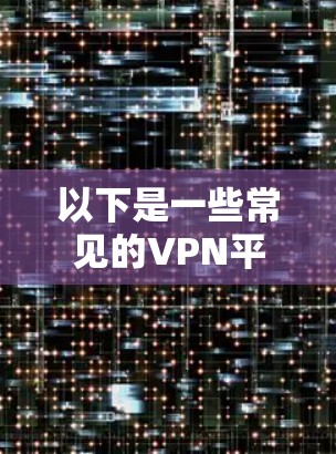 以下是一些常见的VPN平台及其推荐的注册账号